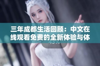 三年成都生活回顾：中文在线观看免费的全新体验与体会分享
