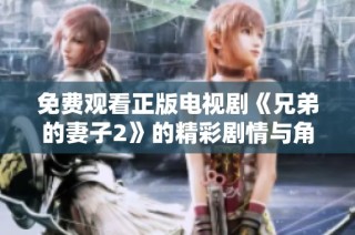 免费观看正版电视剧《兄弟的妻子2》的精彩剧情与角色解析分享