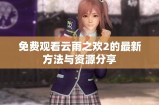 免费观看云雨之欢2的最新方法与资源分享
