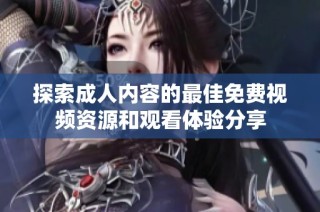 探索成人内容的最佳免费视频资源和观看体验分享