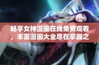 畅享女神漫画在线免费观看，丰富漫画大全尽在掌握之中