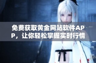 免费获取黄金网站软件APP，让你轻松掌握实时行情动态