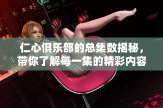 仁心俱乐部的总集数揭秘，带你了解每一集的精彩内容