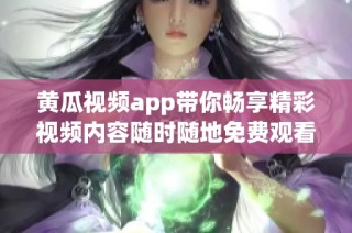 黄瓜视频app带你畅享精彩视频内容随时随地免费观看
