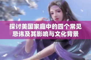 探讨美国家庭中的四个常见忌讳及其影响与文化背景