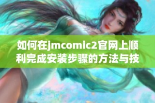 如何在jmcomic2官网上顺利完成安装步骤的方法与技巧
