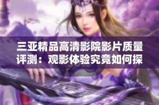 三亚精品高清影院影片质量评测：观影体验究竟如何探讨