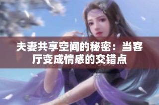 夫妻共享空间的秘密：当客厅变成情感的交错点