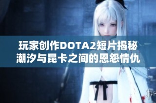 玩家创作DOTA2短片揭秘潮汐与昆卡之间的恩怨情仇SFM制作