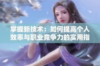 掌握新技术：如何提高个人效率与职业竞争力的实用指南