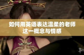 如何用英语表达温柔的老师这一概念与情感