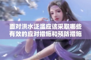 面对洪水泛滥应该采取哪些有效的应对措施和预防措施