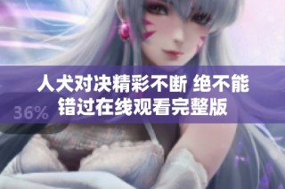 人犬对决精彩不断 绝不能错过在线观看完整版