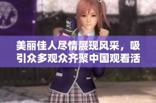 美丽佳人尽情展现风采，吸引众多观众齐聚中国观看活动