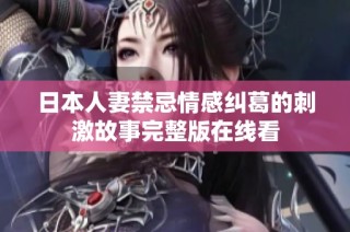 日本人妻禁忌情感纠葛的刺激故事完整版在线看