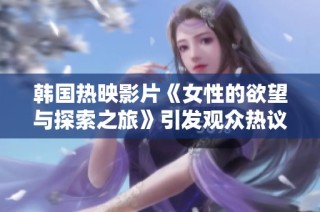 韩国热映影片《女性的欲望与探索之旅》引发观众热议与反思