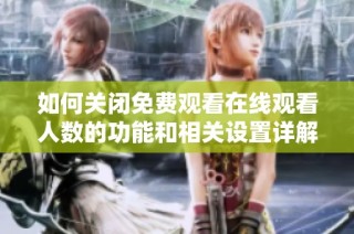 如何关闭免费观看在线观看人数的功能和相关设置详解