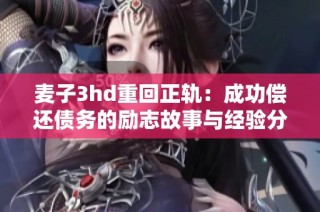 麦子3hd重回正轨：成功偿还债务的励志故事与经验分享