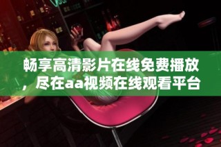 畅享高清影片在线免费播放，尽在aa视频在线观看平台