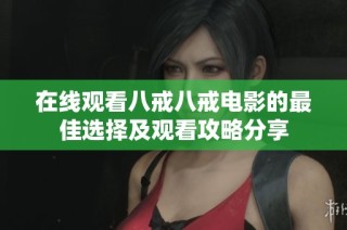 在线观看八戒八戒电影的最佳选择及观看攻略分享