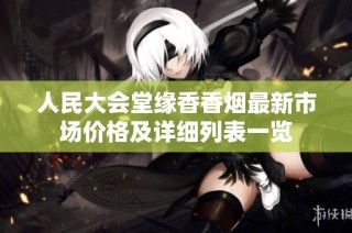 人民大会堂缘香香烟最新市场价格及详细列表一览