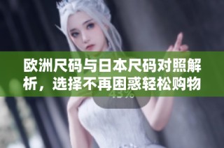 欧洲尺码与日本尺码对照解析，选择不再困惑轻松购物