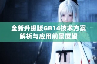 全新升级版GB14技术方案解析与应用前景展望