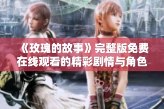 《玫瑰的故事》完整版免费在线观看的精彩剧情与角色分析