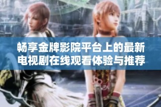 畅享金牌影院平台上的最新电视剧在线观看体验与推荐