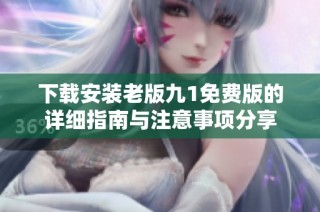 下载安装老版九1免费版的详细指南与注意事项分享
