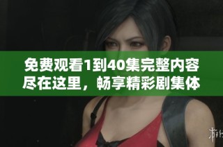 免费观看1到40集完整内容尽在这里，畅享精彩剧集体验