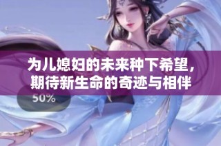 为儿媳妇的未来种下希望，期待新生命的奇迹与相伴