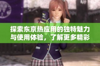 探索东京热应用的独特魅力与使用体验，了解更多精彩内容。