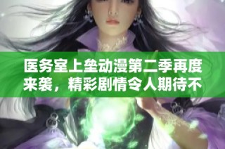 医务室上垒动漫第二季再度来袭，精彩剧情令人期待不已