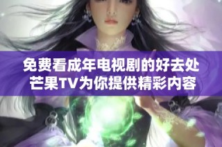 免费看成年电视剧的好去处 芒果TV为你提供精彩内容