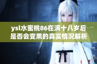 ysl水蜜桃86在满十八岁后是否会变黑的真实情况解析与揭秘