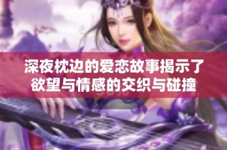 深夜枕边的爱恋故事揭示了欲望与情感的交织与碰撞