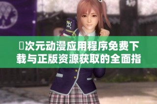 囧次元动漫应用程序免费下载与正版资源获取的全面指南