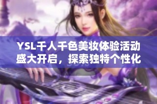 YSL千人千色美妆体验活动盛大开启，探索独特个性化妆容的无限可能