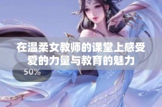 在温柔女教师的课堂上感受爱的力量与教育的魅力
