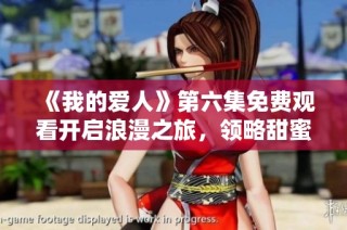 《我的爱人》第六集免费观看开启浪漫之旅，领略甜蜜情感的精彩瞬间