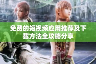 免费的短视频应用推荐及下载方法全攻略分享