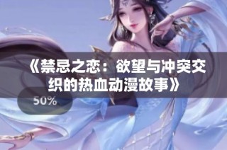《禁忌之恋：欲望与冲突交织的热血动漫故事》