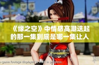 《缘之空》中情感高潮迭起的那一集到底是哪一集让人难以忘怀