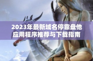 2023年最新域名停靠盘他应用程序推荐与下载指南