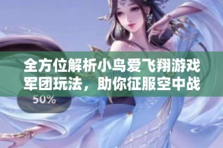 全方位解析小鸟爱飞翔游戏军团玩法，助你征服空中战场的策略攻略
