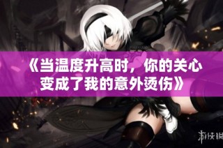 《当温度升高时，你的关心变成了我的意外烫伤》