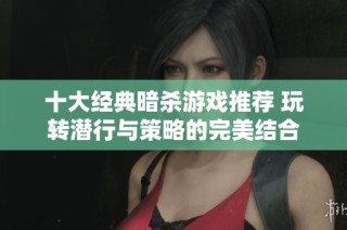 十大经典暗杀游戏推荐 玩转潜行与策略的完美结合