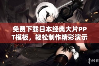 免费下载日本经典大片PPT模板，轻松制作精彩演示文稿