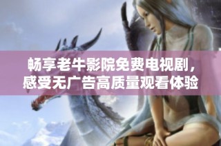 畅享老牛影院免费电视剧，感受无广告高质量观看体验的魅力
